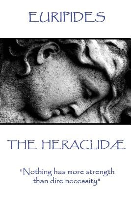Euripides - The Heraclidæ: "Nothing has more strength than dire necessity" by Euripies