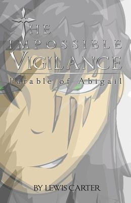 The Impossible Vigilance: Parable Of Abigail by Carter, Lewis