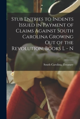 Stub Entries to Indents Issued in Payment of Claims Against South Carolina Growing Out of the Revolution, Books L - N by South Carolina Treasury