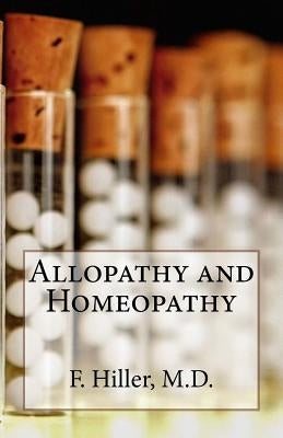 Allopathy and Homoepathy: Before the Judgment of Common Sense! by Hiller, M. D. F.