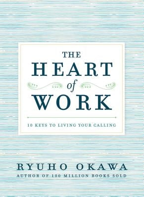 The Heart of Work: 10 Keys to Living Your Calling by Okawa, Ryuho