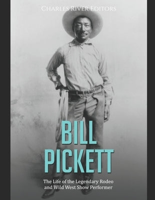 Bill Pickett: The Life of the Legendary Rodeo and Wild West Show Performer by Charles River