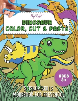 Dinosaur Color, Cut, and Paste Workbook: A Fun Cutting Practice Activity Book for Toddlers and Kids ages 3-5: Scissor Practice for Preschool by Ray, Big