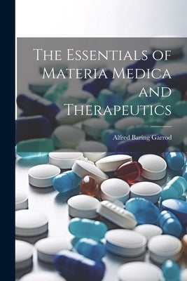 The Essentials of Materia Medica and Therapeutics by Garrod, Alfred Baring