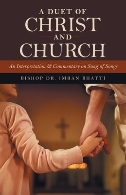 A Duet of Christ and Church: An Interpretation & Commentary on Song of Songs by Bhatti, Bishop Imran