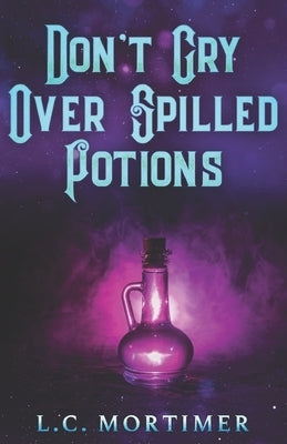Don't Cry Over Spilled Potions by Mortimer, L. C.