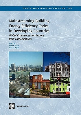 Mainstreaming Building Energy Efficiency Codes in Developing Countries: Global Experiences and Lessons from Early Adopters Volume 204 by Liu, Feng
