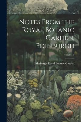 Notes From the Royal Botanic Garden, Edinburgh; Volume 1 by Royal Botanic Garden, Edinburgh