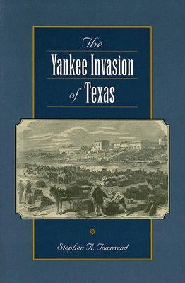 The Yankee Invasion of Texas: Volume 8 by Townsend, Stephen A.