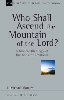 Who Shall Ascend the Mountain of the Lord?: A Biblical Theology of the Book of Leviticus by Morales, L. Michael