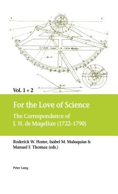 For the Love of Science: The Correspondence of J. H. de Magellan (1722-1790), in Two Volumes by Home, Roderick W.