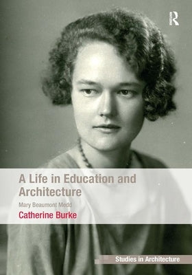 A Life in Education and Architecture: Mary Beaumont Medd by Burke, Catherine