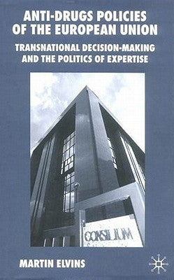 Anti-Drugs Policies of the European Union: Transnational Decision-Making and the Politics of Expertise by Elvins, M.