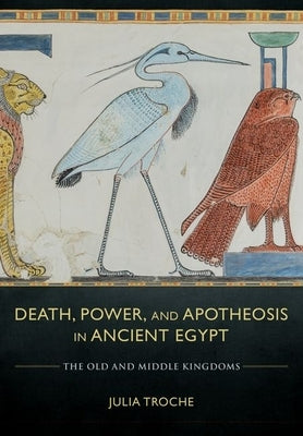 Death, Power, and Apotheosis in Ancient Egypt by Troche, Julia
