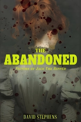 The Abandoned: Victims of Jack the Ripper by Stephens, David