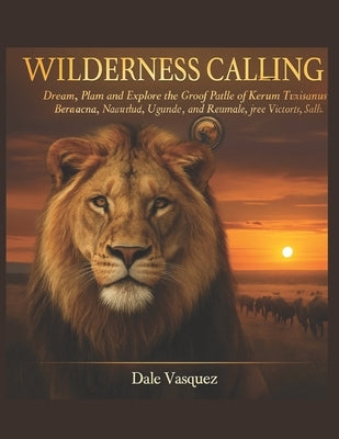 Wilderness Calling: The ultimate Guide to African Safari Adventure: Dream, Plan, and Explore the Great Parks of Kenya, Tanzania, South Africa, Botswan by Vasquez, Dale
