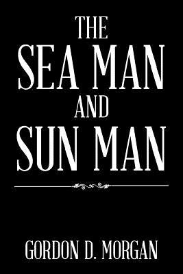 The Sea Man and Sun Man by Morgan, Gordon D.
