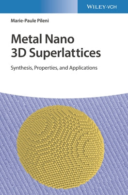 Metal Nano 3D Superlattices: Synthesis, Properties, and Applications by Pileni, Marie-Paule