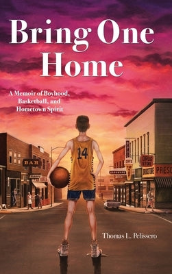 Bring One Home: A Memoir of Boyhood, Basketball, and Hometown Spirit by Pelissero, Thomas L.