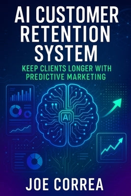AI Customer Retention System: Keep Clients Longer With Predictive Marketing by Correa, Joe