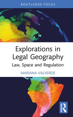 Explorations in Legal Geography: Law, Space and Regulation by Valverde, Mariana