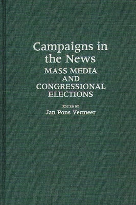 Campaigns in the News: Mass Media and Congressional Elections by Vermeer, Jan Pons