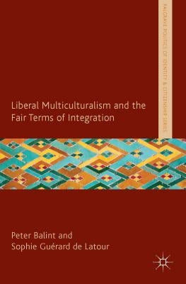 Liberal Multiculturalism and the Fair Terms of Integration by Balint, P.