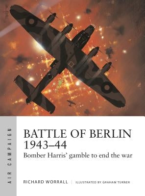 Battle of Berlin 1943-44: Bomber Harris' Gamble to End the War by Worrall, Richard