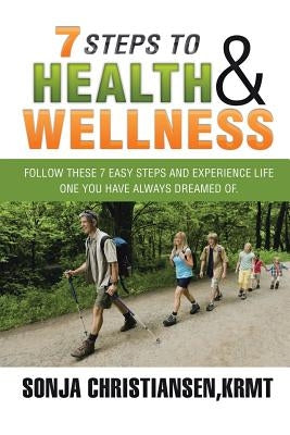 7 Steps to Health & Wellness: Follow These 7 Easy Steps and Experience Life - One You Have Always Dreamed Of. by Christiansen, Krmt Sonja