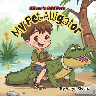 Oliver's Odd Animals: My Pet Alligator: Pet alligator, funny books for children, children's book about alligators, perfect for children ages by Rivers, Aaryn