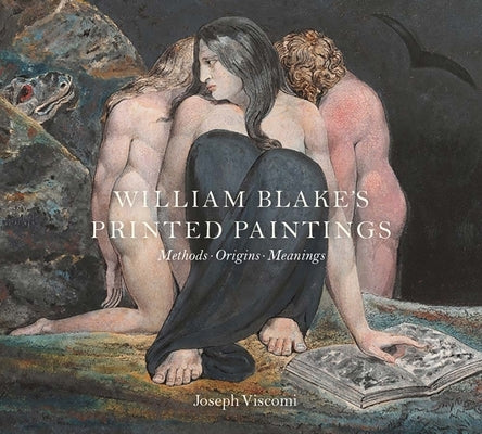 William Blake's Printed Paintings: Methods, Origins, Meanings by Viscomi, Joseph