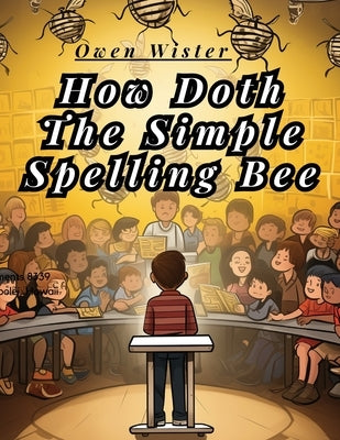 How Doth The Simple Spelling Bee by Owen Wister