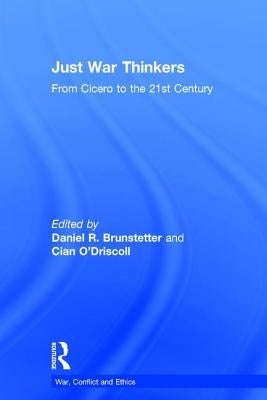 Just War Thinkers: From Cicero to the 21st Century by Brunstetter, Daniel R.