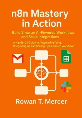 n8n Mastery in Action: Build Smarter AI-Powered Workflows and Scale Integrations by Mercer, Rowan T.