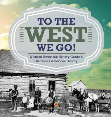 To The West We Go! Western American History Grade 5 Children's American History by Baby Professor