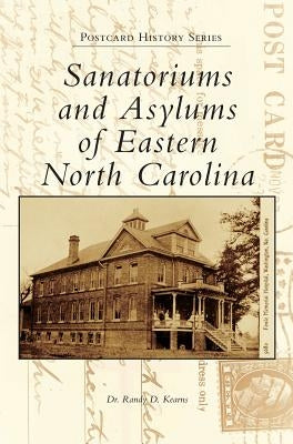 Sanatoriums and Asylums of Eastern North Carolina by Kearns, Randy D.