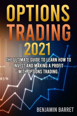 Options Trading 2021: 2 Books in 1: The Ultimate Guide to Learn How to Invest and Making a Profit with Options Trading Crash Course. by Barret, Benjamin