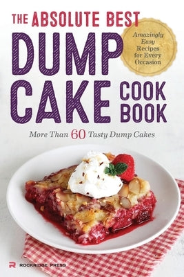 The Absolute Best Dump Cake Cookbook: More Than 60 Tasty Dump Cakes by Rockridge Press