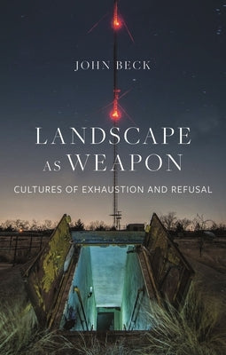 Landscape as Weapon: Cultures of Exhaustion and Refusal by Beck, John