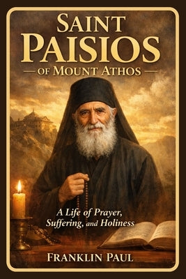 Saint Paisios of Mount Athos: A life of prayer, suffering and holiness by Paul, Franklin