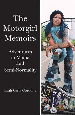 The Motorgirl Memoirs: Adventures in Mania and Semi-Normality by Gordone, Leah-Carla