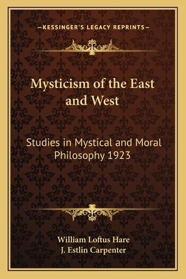 Mysticism of the East and West: Studies in Mystical and Moral Philosophy 1923 by Hare, William Loftus