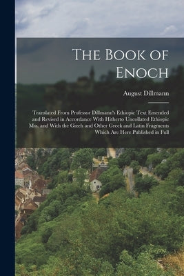 The Book of Enoch: Translated From Professor Dillmann's Ethiopic Text Emended and Revised in Accordance With Hitherto Uncollated Ethiopic by Dillmann, August