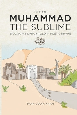 Life of Muhammad The Sublime: Biography Simply Told in Poetic Rhyme by Khan, Moin Uddin