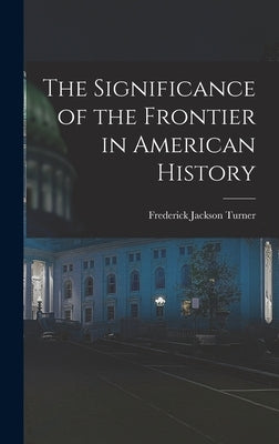The Significance of the Frontier in American History by Turner, Frederick Jackson