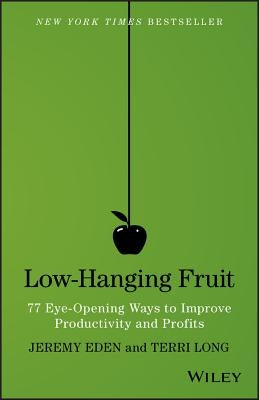 Low-Hanging Fruit: 77 Eye-Opening Ways to Improve Productivity and Profits by Long, Terri