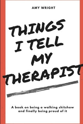 Things I Tell My Therapist by Wright, Amy