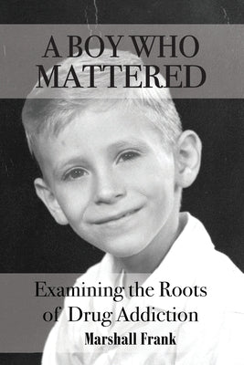 A Boy Who Mattered: Examining the Roots of Drug Addiction by Frank, Marshall