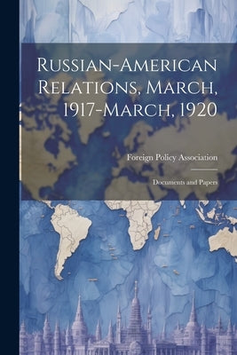 Russian-American Relations, March, 1917-March, 1920: Documents and Papers by Foreign Policy Association
