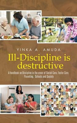 Ill-Discipline is destructive: A hand book on Social Policy, Social Care, Parenting, & Discipline: by Amuda, Yinka A.